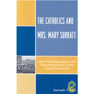 The Catholics and Mrs. Mary Surratt How They Responded to the Trial and Execution of the Lincoln Conspirator by Zanca, Kenneth J., 9780761840237