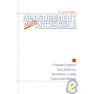 Measurement Made Accessible : A Research Approach Using Qualitative, Quantitative and Quality Improvement Methods by D. Lynn Kelley, 9780761910237