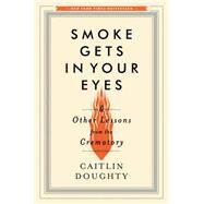 Smoke Gets in Your Eyes And Other Lessons from the Crematory by Doughty, Caitlin, 9780393240238
