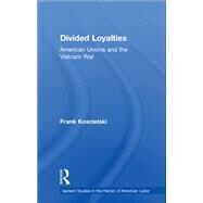 Divided Loyalties: American Unions and the Vietnam War by Koscielski,Frank, 9781138880238