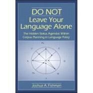 DO NOT Leave Your Language Alone: The Hidden Status Agendas Within Corpus Planning in Language Policy by Fishman, Joshua A., 9780805850239