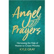 Angel Prayers Harnessing the Help of Heaven to Create Miracles by Gray, Kyle, 9781788170239
