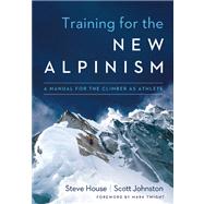 Training for the New Alpinism A Manual for the Climber as Athlete by House, Steve; Johnston, Scott; Twight, Mark, 9781938340239
