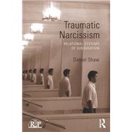 Traumatic Narcissism: Relational Systems of Subjugation by Shaw; Daniel, 9780415510240