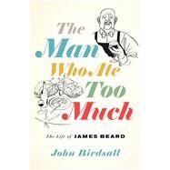 The Man Who Ate Too Much The Life of James Beard by Birdsall, John, 9781324020240