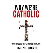 Why We're Catholic: Our Reasons for Faith, Hope and Love by Trent Horn, 9781683570240