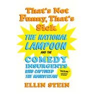 That's Not Funny, That's Sick The National Lampoon and the Comedy Insurgents Who Captured the Mainstream by Stein, Ellin, 9780393350241