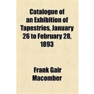 Catalogue of an Exhibition of Tapestries, January 26 to February 28, 1893 by Macomber, Frank Gair; Museum of Fine Arts, 9781459060241