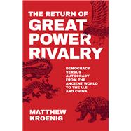 The Return of Great Power Rivalry Democracy versus Autocracy from the Ancient World to the U.S. and China by Kroenig, Matthew, 9780190080242