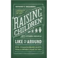 Raising Children That Other People Like to Be Around: Five Common Sense Musts from a Father's Point of View by Greenberg, Richard E., 9781909740242