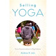 Selling Yoga From Counterculture to Pop Culture by Jain, Andrea, 9780199390243