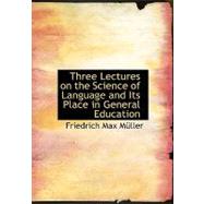 Three Lectures on the Science of Language and Its Place in General Education by Muller, Friedrich Max, 9780554630243
