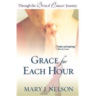 Grace for Each Hour : Through the Breast Cancer Journey by Nelson, Mary J., 9780764200243