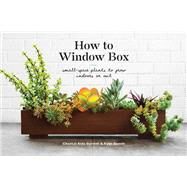 How to Window Box Small-Space Plants to Grow Indoors or Out by Gordon, Chantal Aida; Benoit, Ryan, 9781524760243