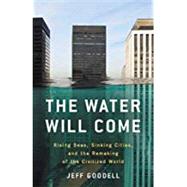 The Water Will Come Rising Seas, Sinking Cities, and the Remaking of the Civilized World by Goodell, Jeff, 9780316260244