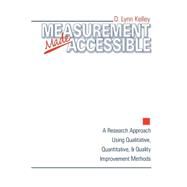Measurement Made Accessible : A Research Approach Using Qualitative, Quantitative and Quality Improvement Methods by D. Lynn Kelley, 9780761910244