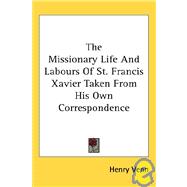 The Missionary Life and Labours of St. Francis Xavier Taken from His Own Correspondence by Venn, Henry, 9781428650244