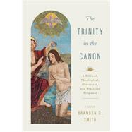 The Trinity in the Canon A Biblical, Theological, Historical, and Practical Proposal by Smith, Brandon D., 9781535950244