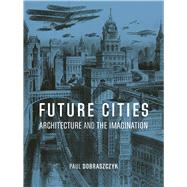 Future Cities Architecture and the Imagination by Dobraszczyk, Paul, 9781836390244