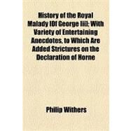 History of the Royal Malady [Of George Iii]: With Variety of Entertaining Anecdotes, to Which Are Added Strictures on the Declaration of Horne Tooke, Esq. Respecting 