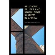 Religious Beliefs and Knowledge Systems in Africa by Falola, Toyin; Griffin, Nicole, 9781538150245