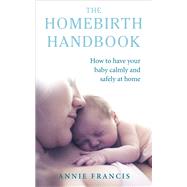 The Homebirth Handbook How to Have Your Baby Calmly and Safely at Home by Francis, Annie, 9781785040245