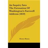 An Inquiry Into The Formation Of Washington's Farewell Address 1859 by Binney, Horace, 9780548690246