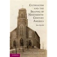 Catholicism and the Shaping of Nineteenth-Century America by Gjerde, Jon; Kang, S. Deborah, 9781107010246
