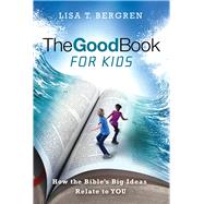 The Good Book for Kids How the Bible's Big Ideas Relate to YOU by Bergren, Lisa T., 9781434710246