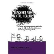 Teachers and Mental Health : The Art of Accurate Speech and Other Ways to Help Students (Children) Not Become Psychiatric Patients by Campbell, James E., 9781463410247