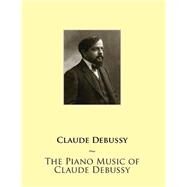 The Piano Music of Claude Debussy by Debussy, Claude, 9781508670247