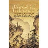 Ideals of the East The Spirit of Japanese Art by Okakura, Kakuzo; Nivedita, Sister, 9780486440248