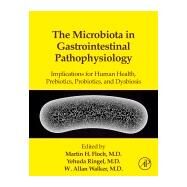 The Microbiota in Gastrointestinal Pathophysiology: Implications for Human Health, Prebiotics, Probiotics, and Dysbiosis by Floch, Martin H., 9780128040249