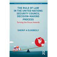 The Rule of Law in the United Nations Security Council Decision-Making Process: Turning the Focus Inwards by Elgebeily; Sherif, 9781138220249