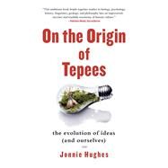 On the Origin of Tepees The Evolution of Ideas (and Ourselves) by Hughes, Jonnie, 9781439110249