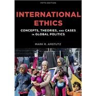 International Ethics Concepts, Theories, and Cases in Global Politics by Amstutz, Mark R., 9781538110249