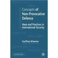 Concepts of Non-Provocative Defence Ideas and Practices in International Security by Wiseman, Geoffrey, 9780333790250