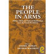 The People in Arms: Military Myth and National Mobilization since the French Revolution by Edited by Daniel Moran , Arthur Waldron, 9780521030250