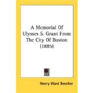 A Memorial Of Ulysses S. Grant From The City Of Boston by Beecher, Henry Ward, 9780548620250