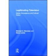Legitimating Television: Media Convergence and Cultural Status by Newman; Michael Z, 9780415880251