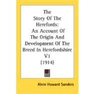 Story of the Herefords : An Account of the Origin and Development of the Breed in Herefordshire V1 (1914) by Sanders, Alvin Howard, 9780548850251