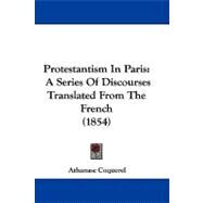 Protestantism in Paris : A Series of Discourses Translated from the French (1854) by Coquerel, Athanase, 9781104430252
