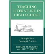 Teaching Literature in High School Principles into Purposeful Practice by McCann, Thomas M.; Knapp, John V., 9781475860252
