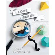 I Love Paper Paper-Cutting Techniques and Templates for Amazing Toys, Sculptures, Props, and Costumes by Sundqvist, Fideli, 9781631590252