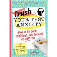 Crush Your Test Anxiety How to Be Calm, Confident, and Focused on Any Test! by Bernstein, Ben, 9781641700252