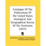 Catalogue Of The Publications Of The United States Geological And Geographical Survey Of The Territories by United States Geological and Geographica; Hayden, Ferdinand Vandeveer, 9780548830253