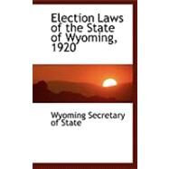 Election Laws of the State of Wyoming, 1920 by Wyoming Secretary of State, 9780559030253