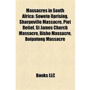 Massacres in South Afric : Soweto Uprising, Sharpeville Massacre, Piet Retief, St James Church Massacre, Bisho Massacre, Boipatong Massacre by , 9781155220253