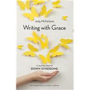 Writing with Grace A Journey Beyond Down Syndrome by McFarlane, Judy, 9781771620253