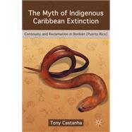 The Myth of Indigenous Caribbean Extinction Continuity and Reclamation in Borikn (Puerto Rico) by Castanha, Tony, 9780230620254